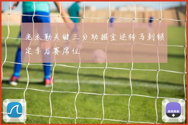 老米勒关键三分助掘金逆转马刺锁定季后赛席位