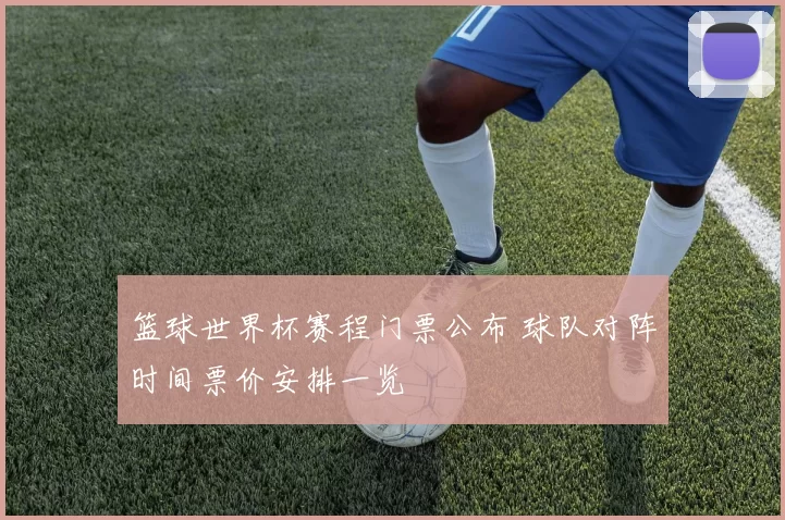 篮球世界杯赛程门票公布 球队对阵时间票价安排一览