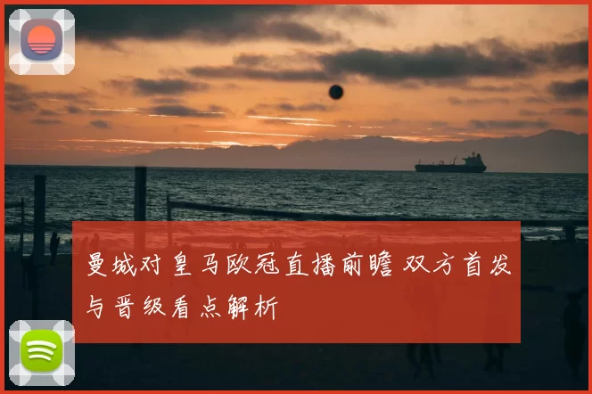 曼城对皇马欧冠直播前瞻 双方首发与晋级看点解析