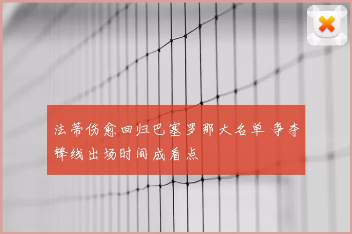 法蒂伤愈回归巴塞罗那大名单 争夺锋线出场时间成看点