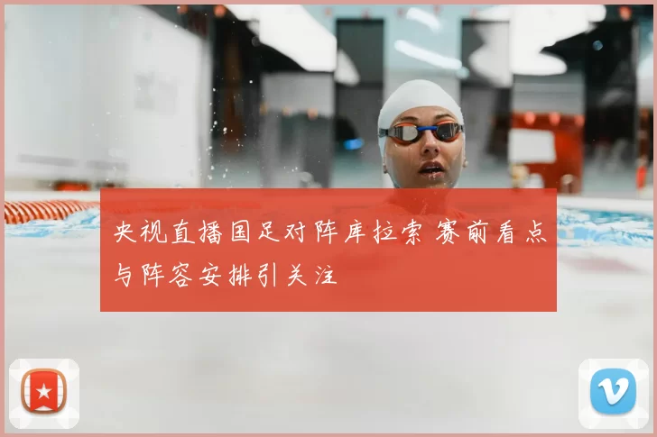 央视直播国足对阵库拉索 赛前看点与阵容安排引关注