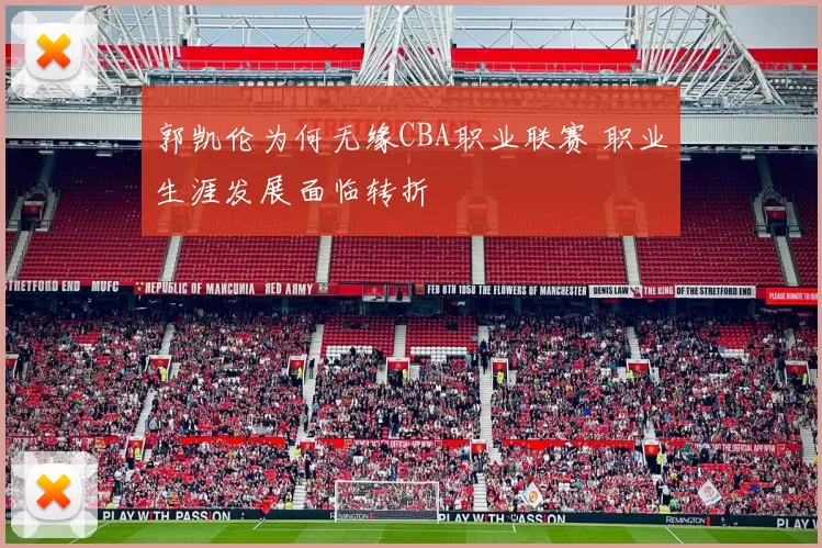 郭凯伦为何无缘CBA职业联赛 职业生涯发展面临转折