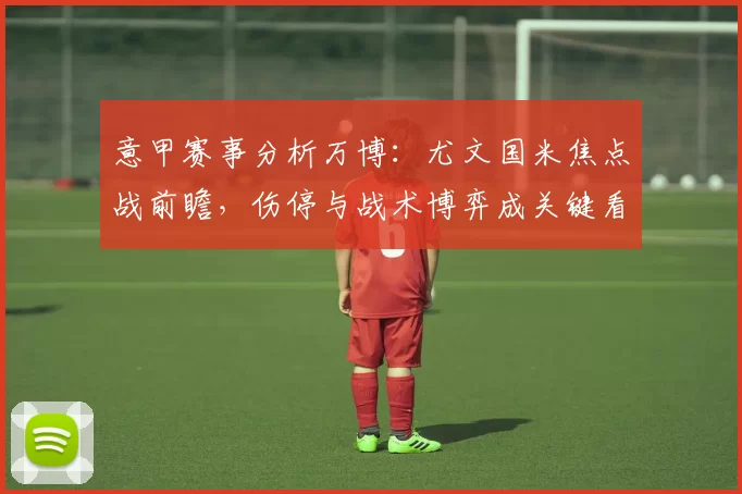 意甲赛事分析万博：尤文国米焦点战前瞻，伤停与战术博弈成关键看点