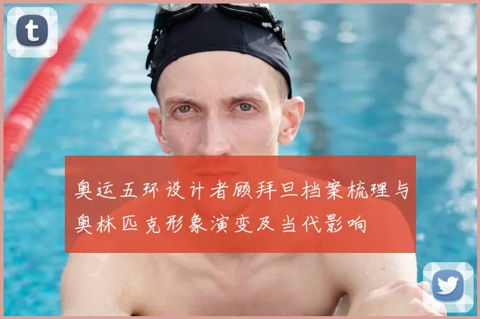 奥运五环设计者顾拜旦档案梳理与奥林匹克形象演变及当代影响