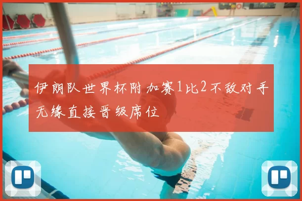 伊朗队世界杯附加赛1比2不敌对手无缘直接晋级席位