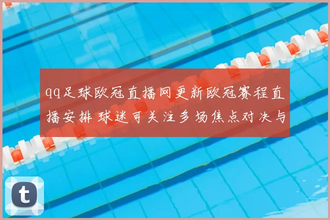 qq足球欧冠直播网更新欧冠赛程直播安排 球迷可关注多场焦点对决与观赛入口