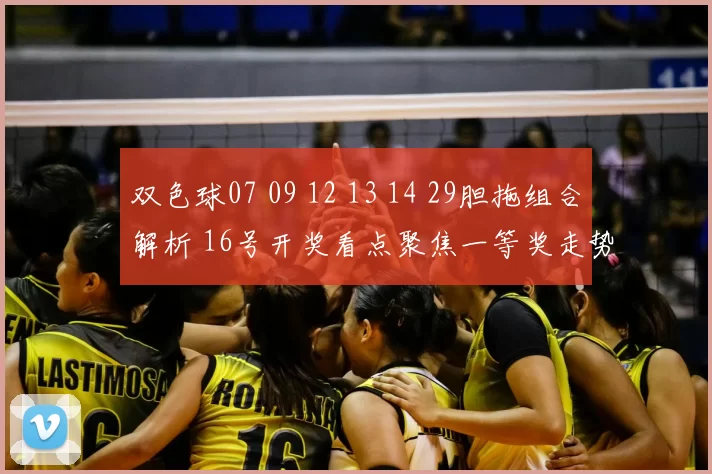 双色球07 09 12 13 14 29胆拖组合解析 16号开奖看点聚焦一等奖走势