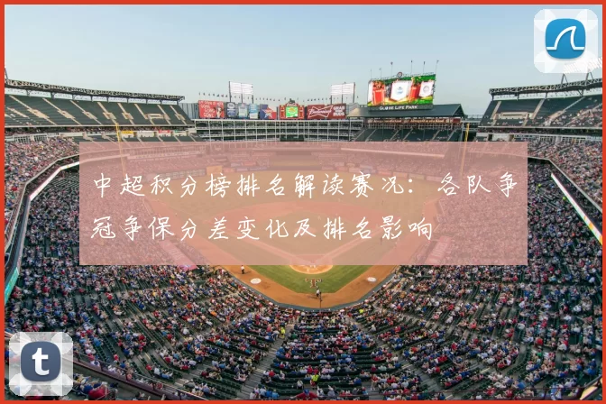 中超积分榜排名解读赛况：各队争冠争保分差变化及排名影响