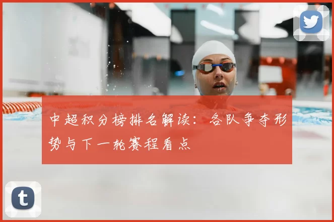 中超积分榜排名解读:各队争夺形势与下一轮赛程看点