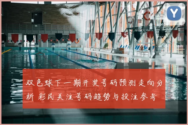 双色球下一期开奖号码预测走向分析 彩民关注号码趋势与投注参考