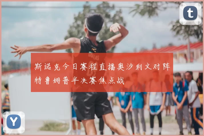 斯诺克今日赛程直播奥沙利文对阵特鲁姆普半决赛焦点战