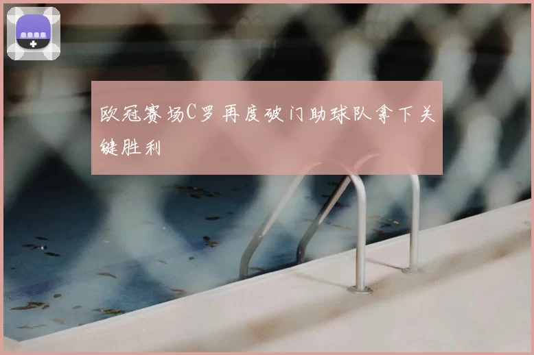 欧冠赛场C罗再度破门助球队拿下关键胜利