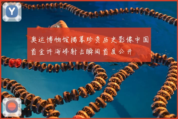 奥运博物馆揭幕珍贵历史影像中国首金许海峰射击瞬间首度公开