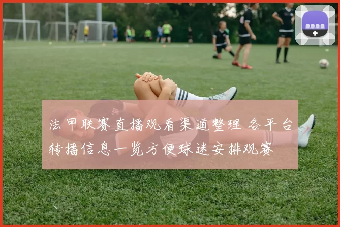 法甲联赛直播观看渠道整理 各平台转播信息一览方便球迷安排观赛