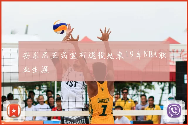 安东尼正式宣布退役结束19年NBA职业生涯