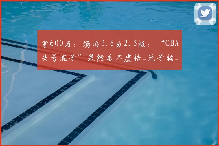 拿600万,场均3.6分2.5板,“CBA头号混子”果然名不虚传_范子铭_天赋_球员