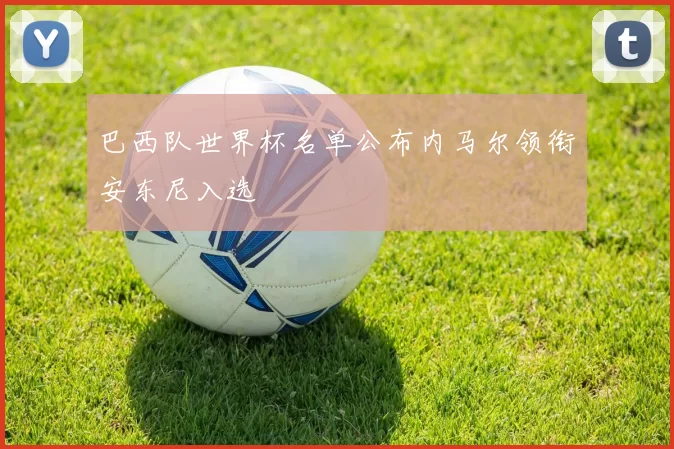 巴西队世界杯名单公布内马尔领衔安东尼入选