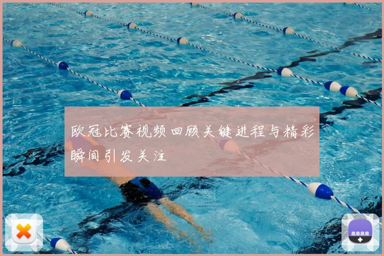 欧冠比赛视频回顾关键进程与精彩瞬间引发关注