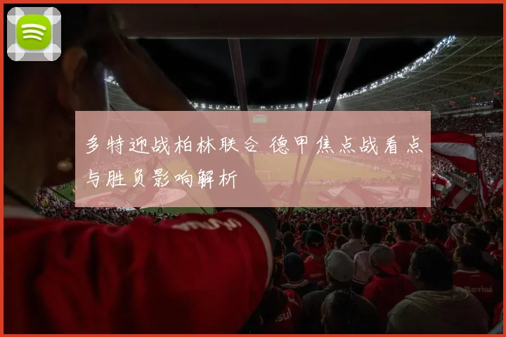 多特迎战柏林联合 德甲焦点战看点与胜负影响解析