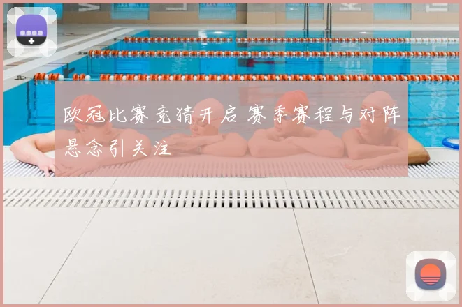 欧冠比赛竞猜开启 赛季赛程与对阵悬念引关注
