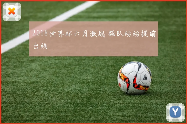 2018世界杯六月激战 强队纷纷提前出线