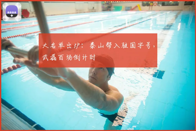大名单出炉：泰山帮入驻国字号，武磊百场倒计时