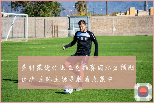 多特蒙德对法兰克福赛前比分预测出炉 主队主场争胜看点集中