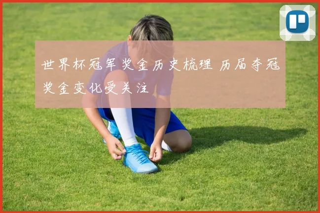世界杯冠军奖金历史梳理 历届夺冠奖金变化受关注