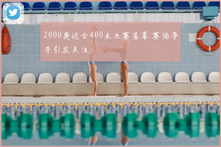 2000奥运会400米决赛落幕 赛场争夺引发关注