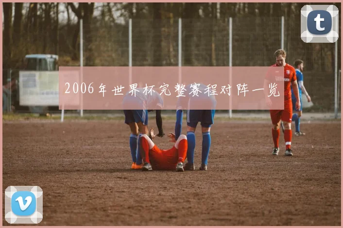 2006年世界杯完整赛程对阵一览