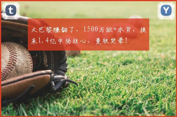 大巴黎赚翻了，1500万欧+水货，换来1.4亿中场核心，曼联哭晕！