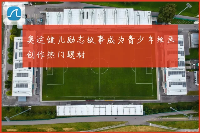 奥运健儿励志故事成为青少年绘画创作热门题材