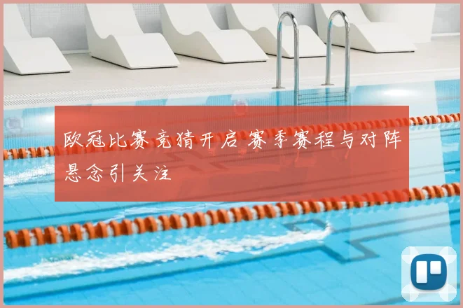 欧冠比赛竞猜开启 赛季赛程与对阵悬念引关注