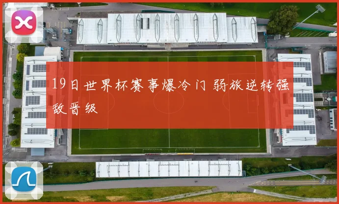 19日世界杯赛事爆冷门 弱旅逆转强敌晋级